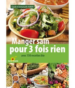 TERRE VIVANTE - MANGER SAIN POUR TROIS FOIS RIEN AVEC 150 RECETTES BIO